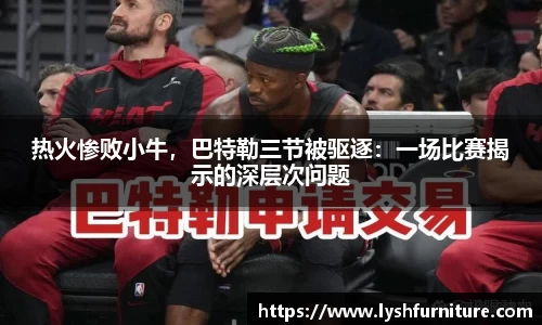热火惨败小牛，巴特勒三节被驱逐：一场比赛揭示的深层次问题