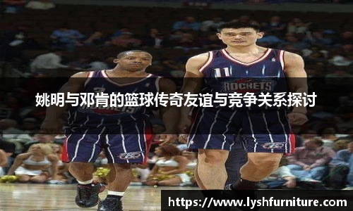 姚明与邓肯的篮球传奇友谊与竞争关系探讨