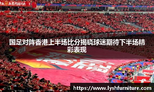 国足对阵香港上半场比分揭晓球迷期待下半场精彩表现