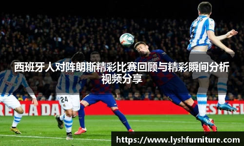西班牙人对阵朗斯精彩比赛回顾与精彩瞬间分析视频分享