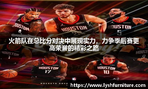 火箭队在总比分对决中展现实力，力争季后赛更高荣誉的精彩之路