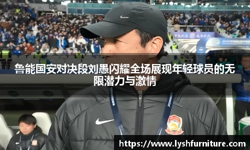 鲁能国安对决段刘愚闪耀全场展现年轻球员的无限潜力与激情