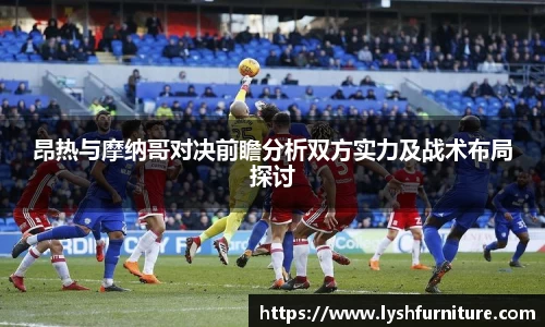 昂热与摩纳哥对决前瞻分析双方实力及战术布局探讨