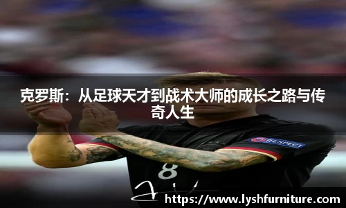 克罗斯：从足球天才到战术大师的成长之路与传奇人生