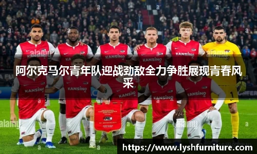 阿尔克马尔青年队迎战劲敌全力争胜展现青春风采