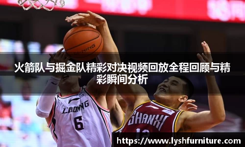 火箭队与掘金队精彩对决视频回放全程回顾与精彩瞬间分析