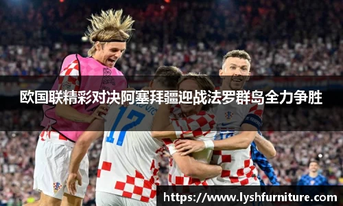 欧国联精彩对决阿塞拜疆迎战法罗群岛全力争胜