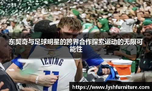 东契奇与足球明星的跨界合作探索运动的无限可能性