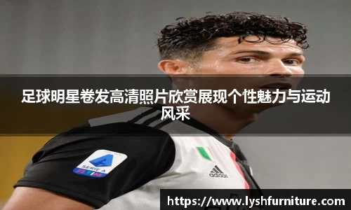 足球明星卷发高清照片欣赏展现个性魅力与运动风采